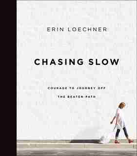 Chasing Slow: Courage To Journey Off The Beaten Path by Erin Loechner