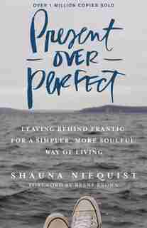 Present Over Perfect: Leaving Behind Frantic for a Simpler, More Soulful Way of Living by Shauna Niequist
