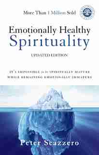 Emotionally Healthy Spirituality: It's Impossible To Be Spiritually Mature, While Remaining Emotionally Immature by Peter Scazzero