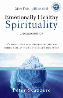 Emotionally Healthy Spirituality: It's Impossible To Be Spiritually Mature, While Remaining Emotionally Immature by Peter Scazzero