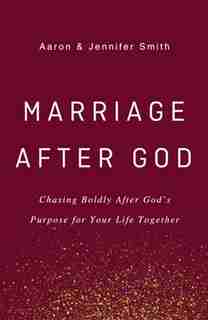 Marriage After God: Chasing Boldly After God's Purpose For Your Life Together by Aaron Smith