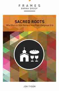 Sacred Roots: Why Church Still Matters In A Post-religious Era by Barna Group