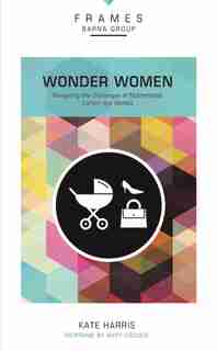 Wonder Women, Paperback (frames Series): Navigating The Challenges Of Motherhood, Career, And Identity by Barna Group