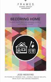 Becoming Home, Paperback (frames Series): Adoption, Foster Care, And Mentoring--living Out God's Heart For Orphans by Barna Group
