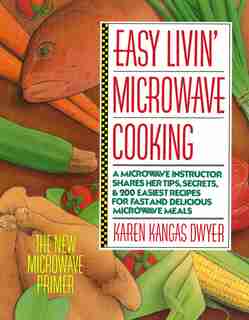 Easy Livin' Microwave Cooking: A microwave instructor shares tips, secrets, & 200 easiest recipes for fast and delicious microwave by Karen K. Dwyer