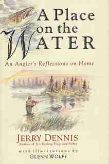 A Place on the Water: An Angler's Reflections on Home by Jerry Dennis