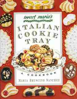 Sweet Maria's Italian Cookie Tray: A Cookbook by Maria Bruscino Sanchez