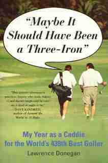 Maybe It Should Have Been a Three Iron: My Year as Caddie for the World's 438th Best Golfer by Lawrence Donegan