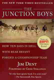 The Junction Boys: How 10 Days in Hell with Bear Bryant Forged A Champion Team by Jim Dent