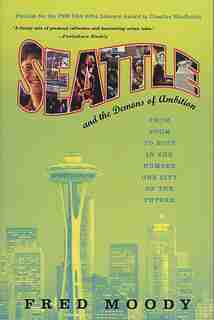 Seattle And The Demons Of Ambition: From Boom To Bust In The Number One City Of The Future by Fred Moody