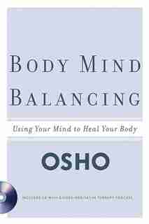 Body Mind Balancing: Using Your Mind to Heal Your Body by Osho Osho
