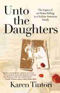 Unto The Daughters: The Legacy of an Honor Killing in a Sicilian-American Family by Karen Tintori