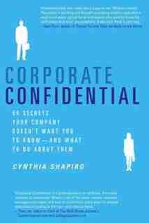 Corporate Confidential: 50 Secrets Your Company Doesn't Want You to Know---and What to Do About Them by Cynthia Shapiro