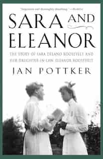 Sara And Eleanor: The Story of Sara Delano Roosevelt and Her Daughter-in-Law, Eleanor Roosevelt by Jan Pottker