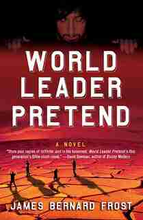World Leader Pretend: A Novel by James Bernard Frost