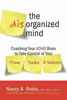 The Disorganized Mind: Coaching Your ADHD Brain to Take Control of Your Time, Tasks, and Talents by Nancy A. Ratey