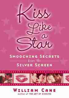 Kiss Like A Star: Smooching Secrets From The Silver Screen by William Cane