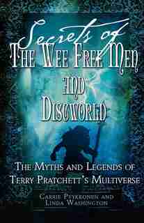 Secrets Of The Wee Free Men And Discworld: The Myths and Legends of Terry Pratchett's Multiverse by Linda Washington