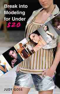 Break Into Modeling For Under $20: How To Launch Your Career As A Fashion Model by Judy Goss