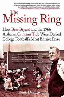 The Missing Ring: How Bear Bryant and the 1966 Alabama Crimson Tide Were Denied College Football's Most Elusive Prize by Keith Dunnavant