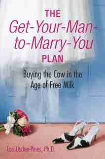 The Get-Your-Man-to-Marry-You Plan: Buying the Cow in the Age of Free Milk by Lori Uscher-Pines