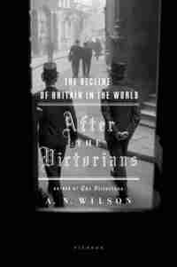 After The Victorians: The Decline Of Britain In The World by Wilson, A. N.