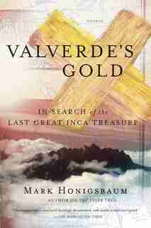 Valverde's Gold: In Search Of The Last Great Inca Treasure by Mark Honigsbaum
