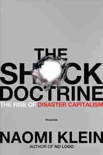 The Shock Doctrine: The Rise Of Disaster Capitalism by Naomi Klein