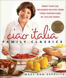 Ciao Italia Family Classics: More Than 200 Treasured Recipes From Three Generations Of Italian Cooks by Mary Ann Esposito