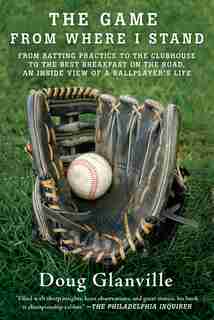 The Game from Where I Stand: From Batting Practice to the Clubhouse to the Best Breakfast on the Road, an Inside View of a Ballp by Doug Glanville