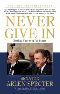 Never Give In: Battling Cancer in the Senate by Arlen Specter