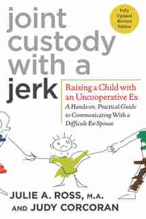 Joint Custody with a Jerk: Raising a Child with an Uncooperative Ex: A Hands-on, Practical Guide to Communicating with a Diffi by Julie A. Ross