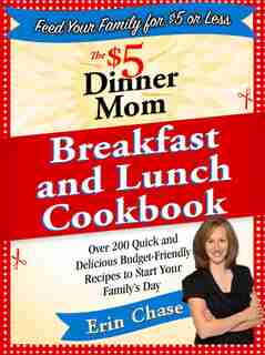The $5 Dinner Mom Breakfast and Lunch Cookbook: 200 Recipes for Quick, Delicious, and Nourishing Meals That Are Easy on the Budget and a Snap to Pr by Erin Chase