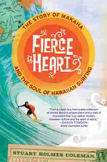 Fierce Heart: The Story of Makaha and the Soul of Hawaiian Surfing by Stuart Holmes Coleman