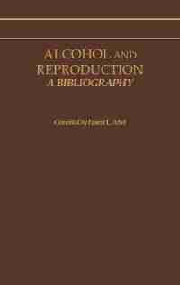 Alcohol and Reproduction: A Bibliography by Ernest L. Abel