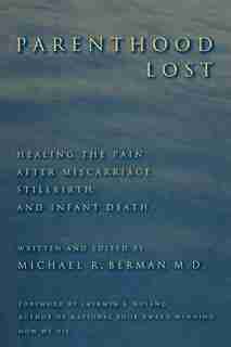 Parenthood Lost: Healing the Pain After Miscarriage, Stillbirth, and Infant Death by Michael R. Berman