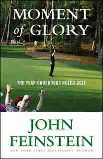 Moment Of Glory: The Year Underdogs Ruled Golf by John Feinstein