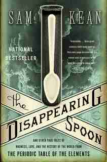 The Disappearing Spoon: And Other True Tales Of Madness, Love, And The History Of The World From The Periodic Table Of The by Sam Kean
