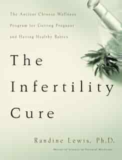 The Infertility Cure: The Ancient Chinese Wellness Program for Getting Pregnant and Having Healthy Babies by Randine Lewis
