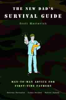 The New Dad's Survival Guide: Man-to-Man Advice for First-Time Fathers by Scott Mactavish