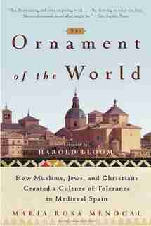 The Ornament Of The World: How Muslims, Jews, and Christians Created a Culture of Tolerance in Medieval Spain by Maria Rosa Menocal