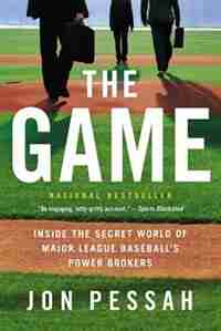 The Game: Inside The Secret World Of Major League Baseball's Power Brokers by Jon Pessah