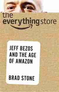 The Everything Store: Jeff Bezos And The Age Of Amazon by Brad Stone