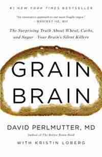 Grain Brain: The Surprising Truth About Wheat, Carbs, And Sugar--your Brain's Silent Killers by David Perlmutter