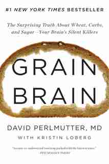 Grain Brain: The Surprising Truth About Wheat, Carbs, And Sugar--your Brain's Silent Killers by David Perlmutter