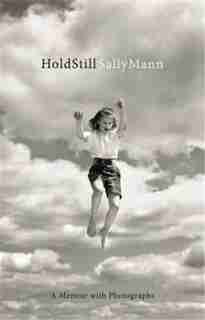 Hold Still: A Memoir With Photographs by Sally Mann
