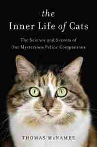 The Inner Life Of Cats: The Science And Secrets Of Our Mysterious Feline Companions by Thomas Mcnamee