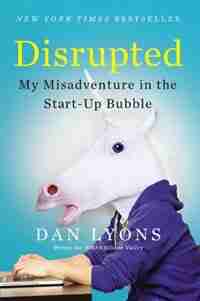 Disrupted: My Misadventure In The Start-up Bubble by Dan Lyons