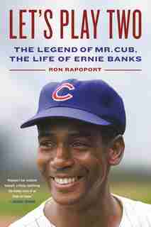 Let's Play Two: The Legend Of Mr. Cub, The Life Of Ernie Banks by Ron Rapoport