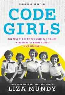 Code Girls: The True Story Of The American Women Who Secretly Broke Codes In World War Ii (young Readers Editio by Liza Mundy